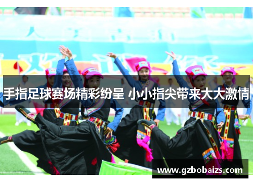 手指足球赛场精彩纷呈 小小指尖带来大大激情