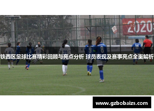 铁西区足球比赛精彩回顾与亮点分析 球员表现及赛事亮点全面解析