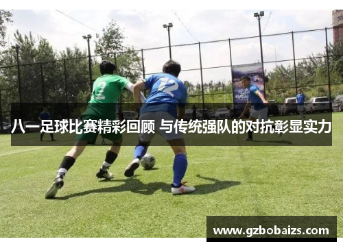 八一足球比赛精彩回顾 与传统强队的对抗彰显实力