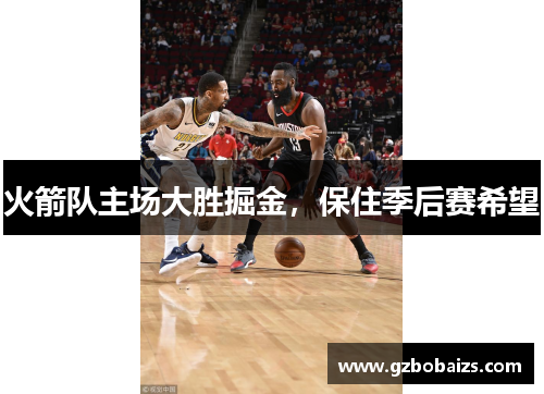 火箭队主场大胜掘金，保住季后赛希望