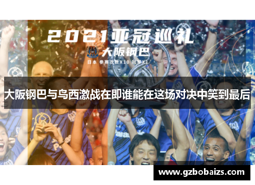 大阪钢巴与鸟西激战在即谁能在这场对决中笑到最后