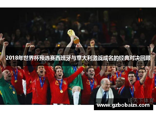2018年世界杯预选赛西班牙与意大利激战成名的经典对决回顾
