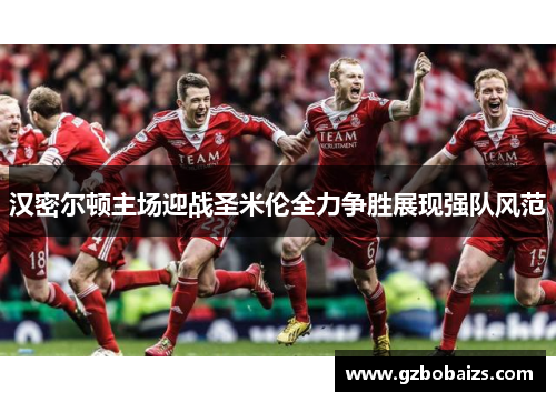 汉密尔顿主场迎战圣米伦全力争胜展现强队风范